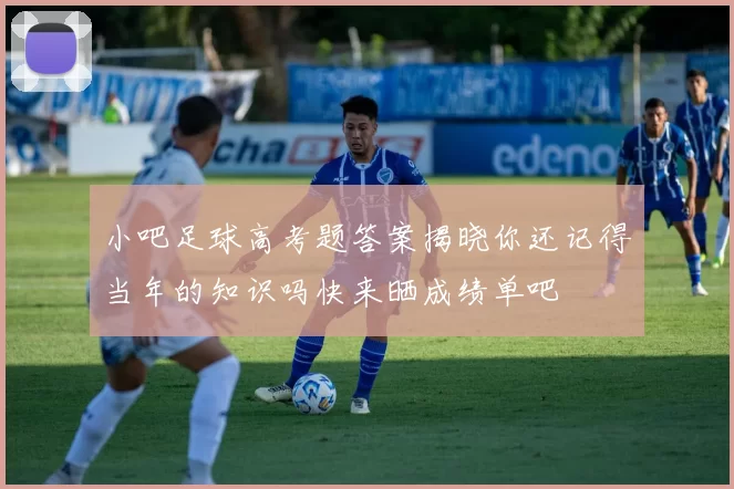 小吧足球高考题答案揭晓你还记得当年的知识吗快来晒成绩单吧