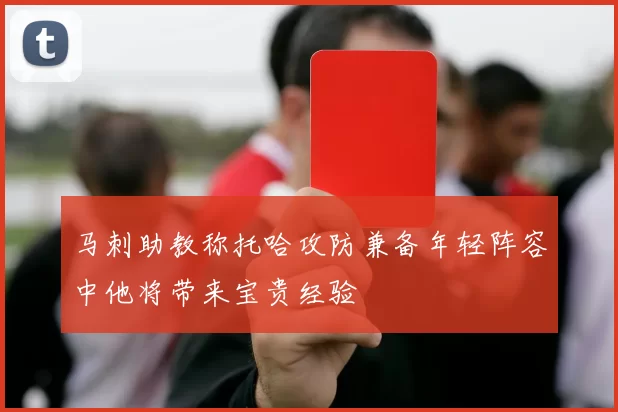 马刺助教称托哈攻防兼备年轻阵容中他将带来宝贵经验